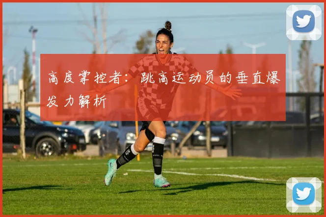 高度掌控者:跳高运动员的垂直爆发力解析