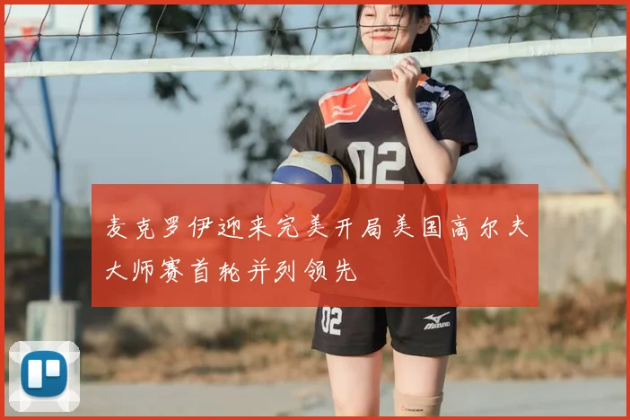 麦克罗伊迎来完美开局美国高尔夫大师赛首轮并列领先