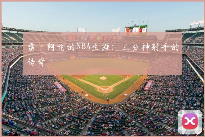 雷·阿伦的NBA生涯:三分神射手的传奇