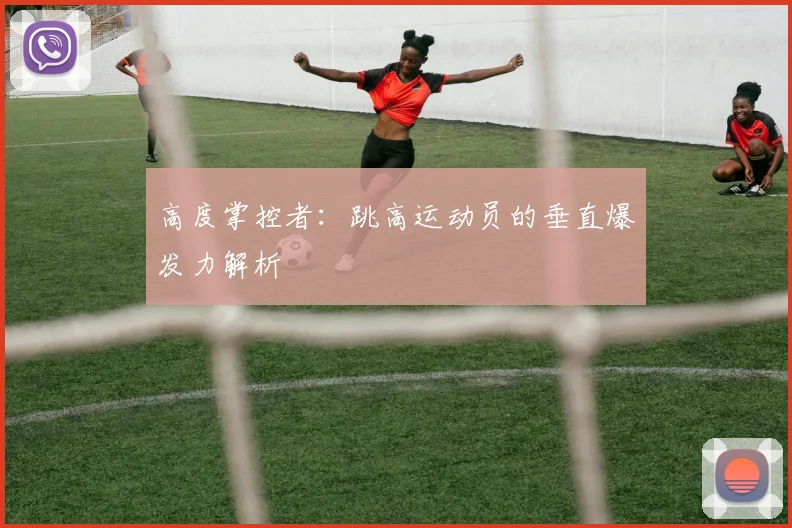 高度掌控者:跳高运动员的垂直爆发力解析