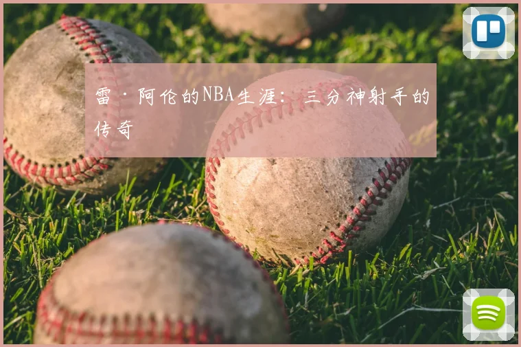 雷·阿伦的NBA生涯：三分神射手的传奇