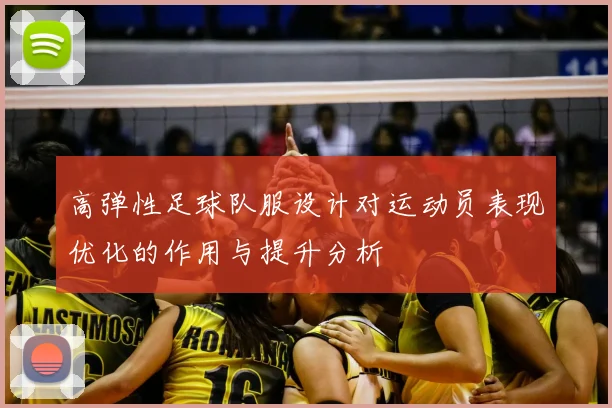 高弹性足球队服设计对运动员表现优化的作用与提升分析