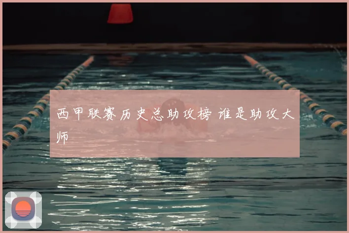 西甲联赛历史总助攻榜 谁是助攻大师