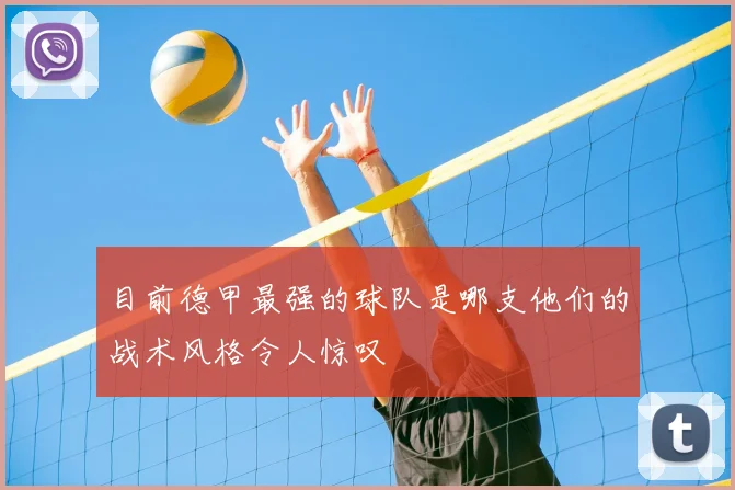 目前德甲最强的球队是哪支他们的战术风格令人惊叹