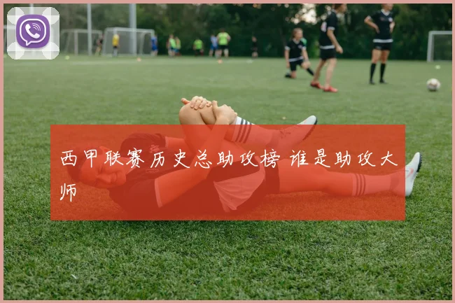 西甲联赛历史总助攻榜 谁是助攻大师